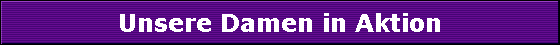 Unsere Damen in Aktion